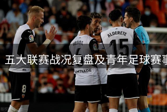 五大联赛战况复盘及青年足球赛事聚焦