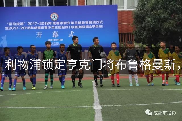 利物浦锁定亨克门将布鲁格曼斯，转会或将延至2027年