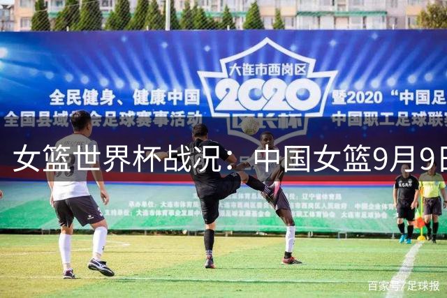 女篮世界杯战况：中国女篮9月9日冲击八强席位