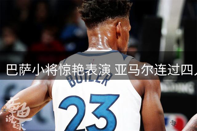 巴萨小将惊艳表演 亚马尔连过四人策动反击