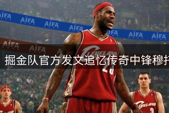 掘金队官方发文追忆传奇中锋穆托姆博的防守艺术