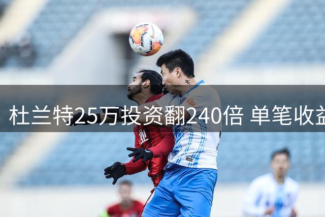 杜兰特25万投资翻240倍 单笔收益超NBA年薪