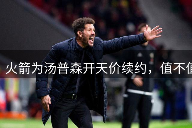 火箭为汤普森开天价续约，值不值得？