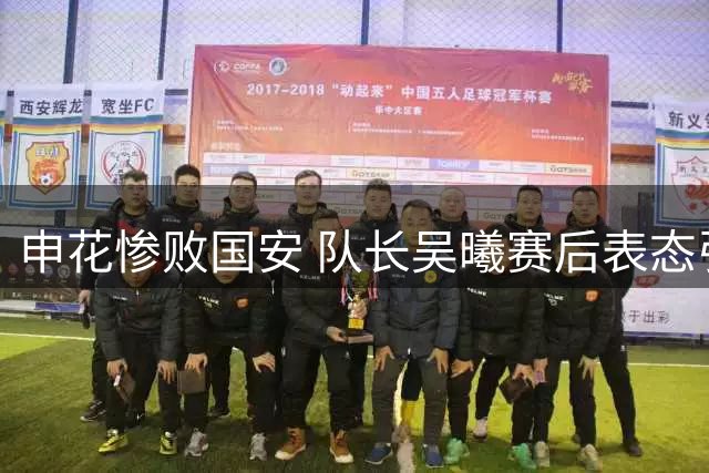 申花惨败国安 队长吴曦赛后表态引球迷动容
