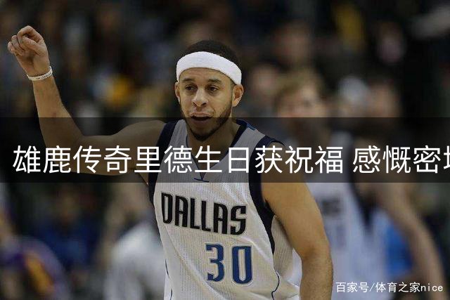 雄鹿传奇里德生日获祝福 感慨密城厚爱难能可贵